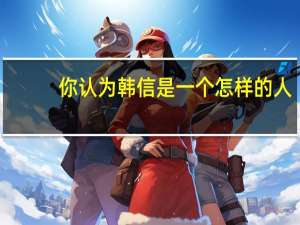 你认为韩信是一个怎样的人