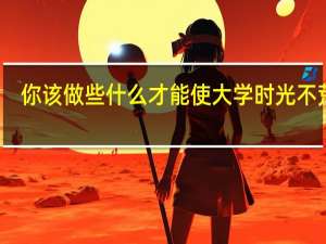你该做些什么才能使大学时光不荒废