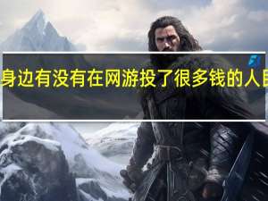 你身边有没有在网游投了很多钱的人民币玩家