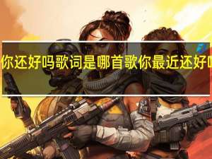 你还好吗歌词是哪首歌 你最近还好吗歌词