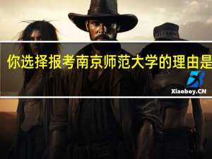 你选择报考南京师范大学的理由是什么