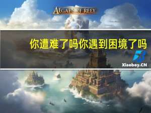 你遭难了吗 你遇到困境了吗