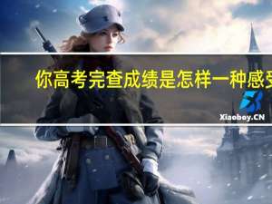 你高考完查成绩是怎样一种感受