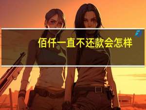 佰仟一直不还款会怎样