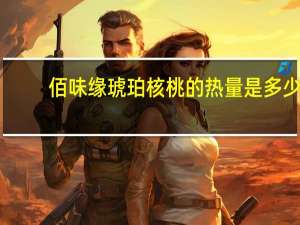 佰味缘 琥珀核桃的热量是多少