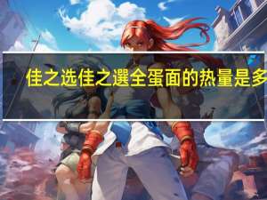 佳之选 佳之選全蛋面的热量是多少