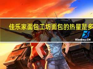 佳乐家 面包工坊 面包的热量是多少