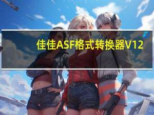佳佳ASF格式转换器 V12.0.0.0 官方免费版（佳佳ASF格式转换器 V12.0.0.0 官方免费版功能简介）