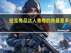 佳宝 梅品达人 青梅的热量是多少