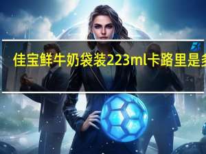 佳宝 鲜牛奶 袋装223ml卡路里是多少