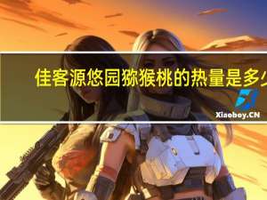 佳客源 悠园猕猴桃的热量是多少