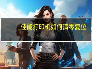 佳能打印机如何清零复位（佳能打印机如何清零）