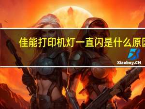 佳能打印机灯一直闪是什么原因（佳能打印机灯闪烁代表什么原因）