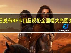 佳能昨日发布 RF 卡口超规格全画幅大光圈变焦镜头 RF 24-105mm F2.8 L IS USM Z