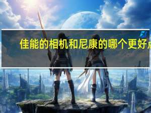 佳能的相机和尼康的哪个更好点