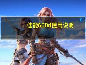 佳能600d使用说明（佳能600d使用说明书）
