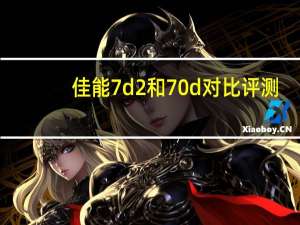 佳能7d2和70d对比评测（佳能7d2,高速单反佳能7D2评测）