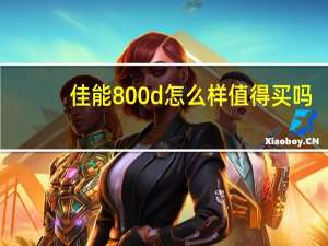 佳能800d怎么样值得买吗（佳能800d怎么样）