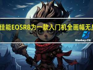 佳能EOSR8为一款入门机全画幅无反相机
