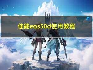 佳能eos50d使用教程（佳能eos50d）