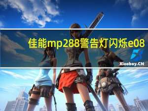 佳能mp288警告灯闪烁e08（佳能mp288打印机警告灯闪烁怎么办）