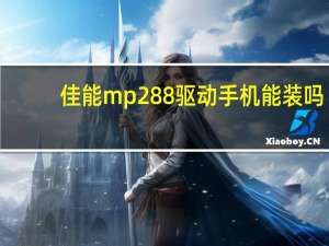 佳能mp288驱动手机能装吗（佳能mp288驱动）