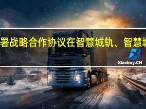 佳都科技与华为签署战略合作协议 在智慧城轨、智慧城市等领域开展深度合作