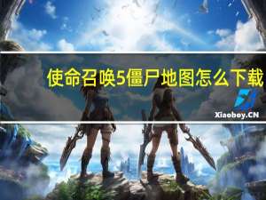 使命召唤5僵尸地图怎么下载（使命召唤5僵尸地图）