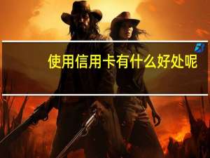 使用信用卡有什么好处呢