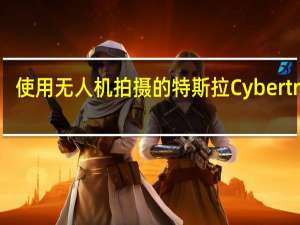 使用无人机拍摄的特斯拉 Cybertruck