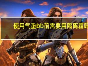 使用气垫bb前需要用隔离霜吗