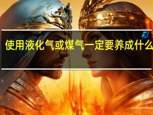 使用液化气或煤气一定要养成什么习惯