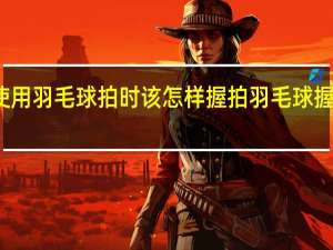 使用羽毛球拍时该怎样握拍 羽毛球握拍图解