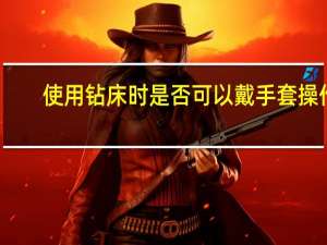 使用钻床时是否可以戴手套操作
