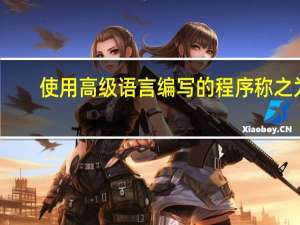 使用高级语言编写的程序称之为