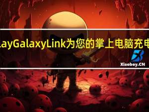 使用PlayGalaxyLink为您的掌上电脑充电并串流游戏