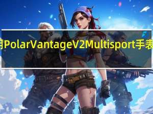 使用Polar Vantage V2 Multisport手表优化锻炼