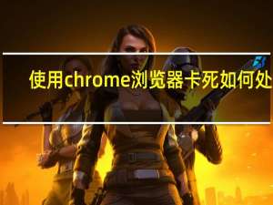 使用chrome浏览器卡死如何处理
