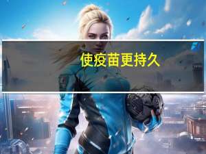 使疫苗更持久：研究结果可能会彻底改变所有疫苗的使用寿命