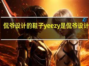 侃爷设计的鞋子 yeezy是侃爷设计的吗