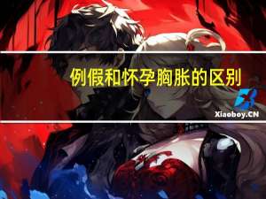 例假和怀孕胸胀的区别（例假和怀孕胸涨的区别）