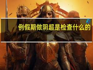例假期做阴超是检查什么的（阴超是检查什么的）