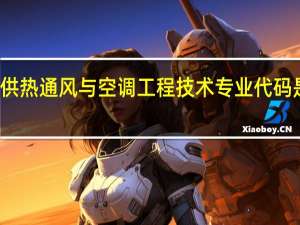 供热通风与空调工程技术专业代码是什么