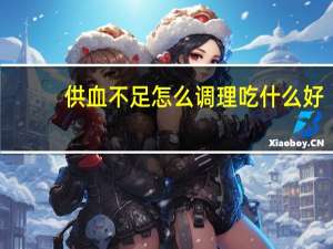 供血不足怎么调理吃什么好（供血不足怎么调理）