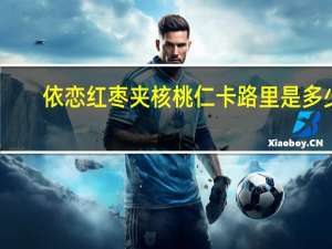 依恋 红枣夹核桃仁卡路里是多少