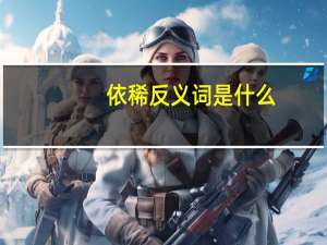 依稀反义词是什么（依稀反义词）