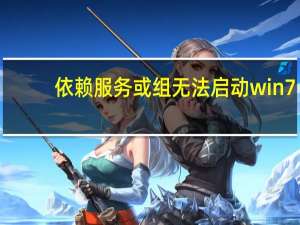 依赖服务或组无法启动win7（依赖服务或组无法启动）