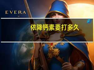 依降钙素要打多久（打依降钙需要打多少针）