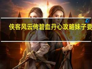 侠客风云传碧血丹心攻略妹子要点（碧血丹心攻略妹子技巧）