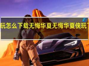 侠玩怎么下载无悔华夏 无悔华夏侠玩下载攻略